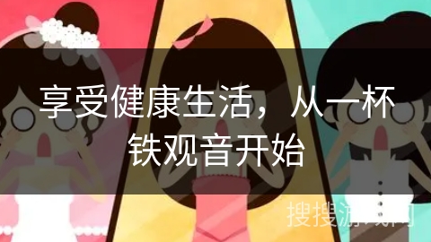 享受健康生活，从一杯铁观音开始