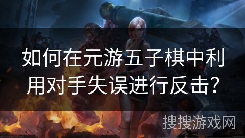 如何在元游五子棋中利用对手失误进行反击？