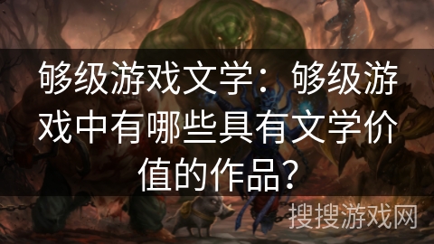 够级游戏文学：够级游戏中有哪些具有文学价值的作品？