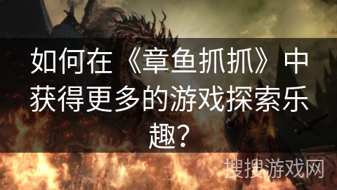 如何在《章鱼抓抓》中获得更多的游戏探索乐趣？