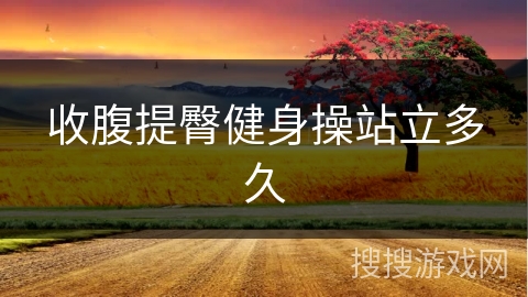 收腹提臀健身操站立多久