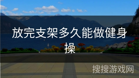 放完支架多久能做健身操