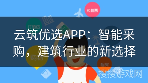 云筑优选APP：智能采购，建筑行业的新选择