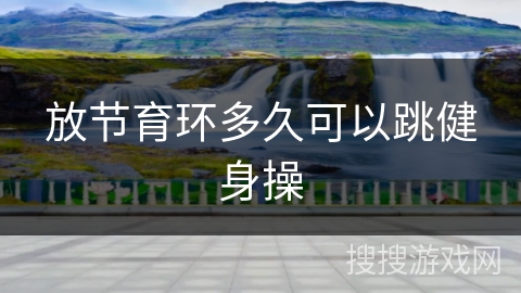 放节育环多久可以跳健身操