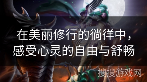 在美丽修行的徜徉中，感受心灵的自由与舒畅