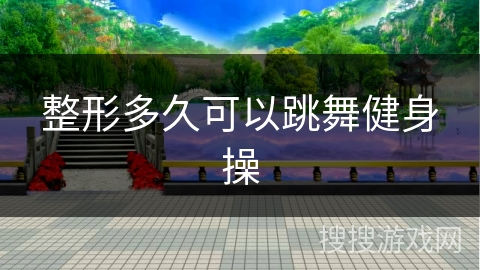 整形多久可以跳舞健身操