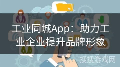 工业同城App：助力工业企业提升品牌形象