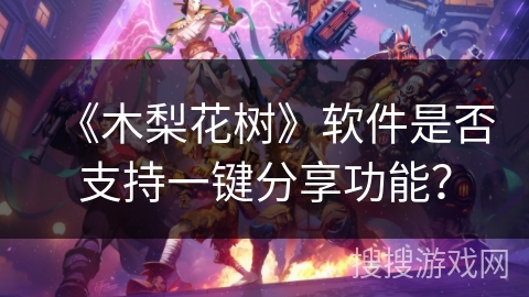 《木梨花树》软件是否支持一键分享功能？