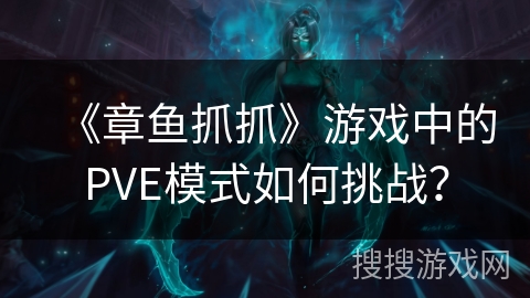 《章鱼抓抓》游戏中的PVE模式如何挑战？
