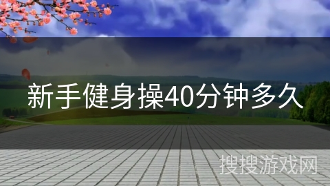 新手健身操40分钟多久