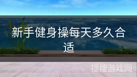 新手健身操每天多久合适