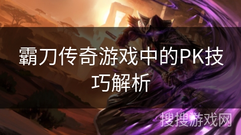 霸刀传奇游戏中的PK技巧解析