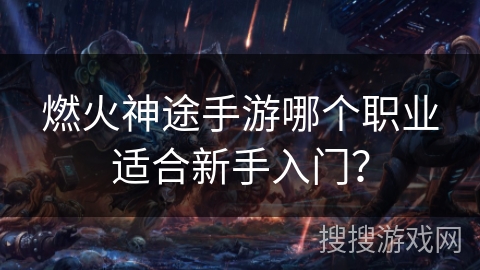 燃火神途手游哪个职业适合新手入门？