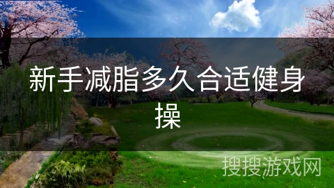 新手减脂多久合适健身操