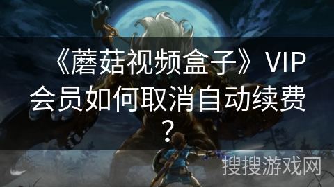 《蘑菇视频盒子》VIP会员如何取消自动续费？