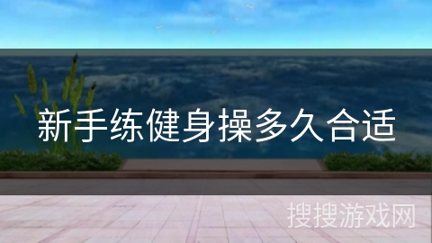 新手练健身操多久合适