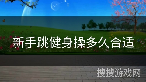 新手跳健身操多久合适