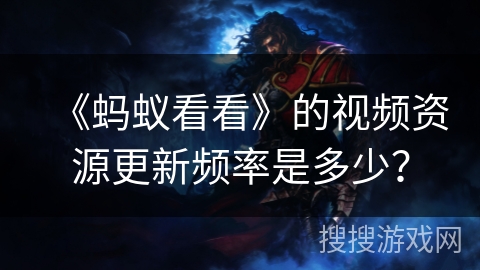 《蚂蚁看看》的视频资源更新频率是多少？