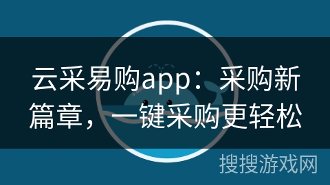 云采易购app：采购新篇章，一键采购更轻松