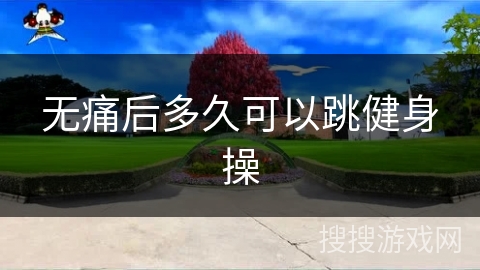 无痛后多久可以跳健身操