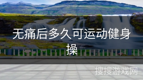 无痛后多久可运动健身操