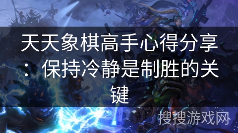 天天象棋高手心得分享：保持冷静是制胜的关键