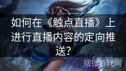 如何在《触点直播》上进行直播内容的定向推送？