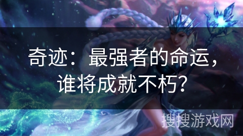 奇迹：最强者的命运，谁将成就不朽？