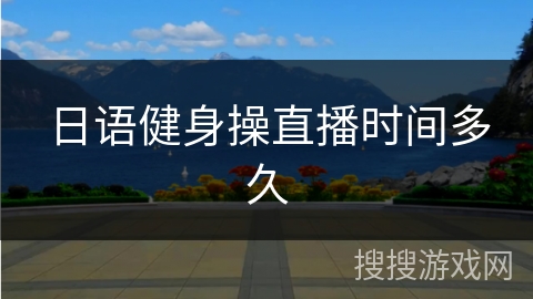 日语健身操直播时间多久
