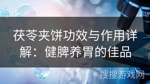 茯苓夹饼功效与作用详解：健脾养胃的佳品