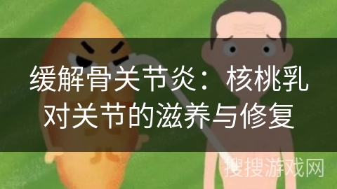 缓解骨关节炎：核桃乳对关节的滋养与修复