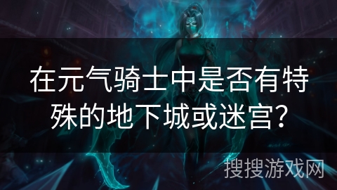 在元气骑士中是否有特殊的地下城或迷宫？