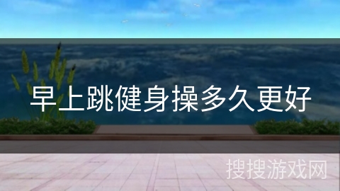 早上跳健身操多久更好