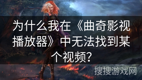 为什么我在《曲奇影视播放器》中无法找到某个视频？