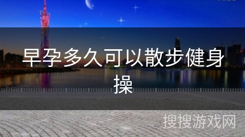 早孕多久可以散步健身操