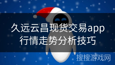 久远云昌现货交易app行情走势分析技巧