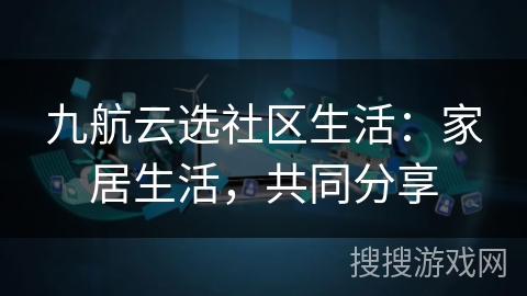 九航云选社区生活：家居生活，共同分享