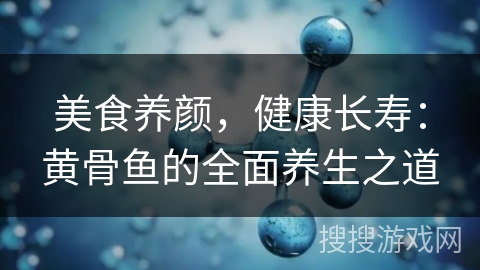 美食养颜，健康长寿：黄骨鱼的全面养生之道