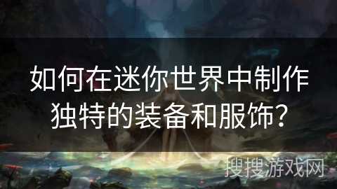 如何在迷你世界中制作独特的装备和服饰？