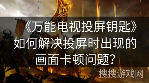 《万能电视投屏钥匙》如何解决投屏时出现的画面卡顿问题？