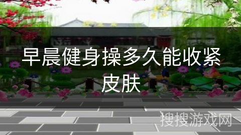 早晨健身操多久能收紧皮肤