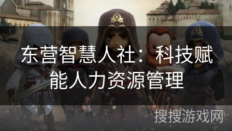 东营智慧人社：科技赋能人力资源管理