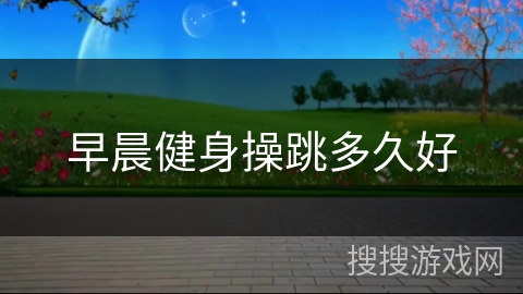 早晨健身操跳多久好