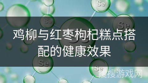 鸡柳与红枣枸杞糕点搭配的健康效果