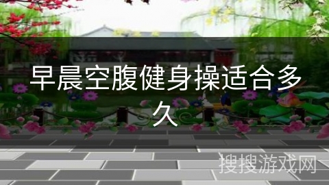 早晨空腹健身操适合多久