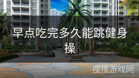 早点吃完多久能跳健身操