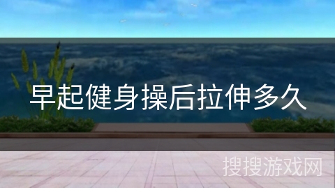 早起健身操后拉伸多久