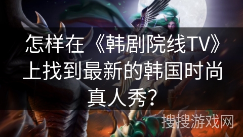 怎样在《韩剧院线TV》上找到最新的韩国时尚真人秀? 怎样在《韩剧院线TV》上找到最新的韩国时尚真人秀?