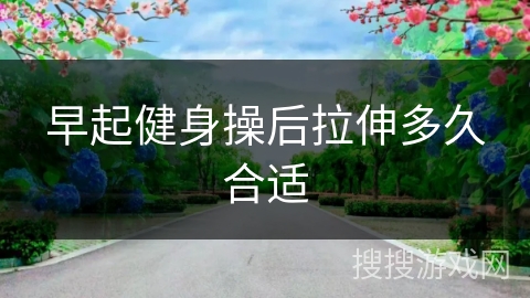 早起健身操后拉伸多久合适