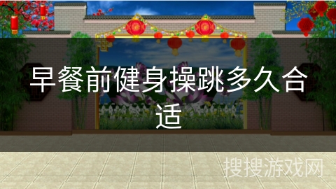 早餐前健身操跳多久合适